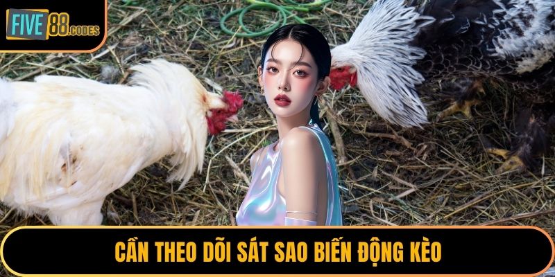 Cần theo dõi sát sao biến động kèo