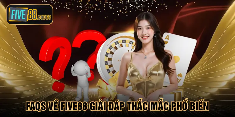 FAQs về Five88 giải đáp thắc mắc phổ biến