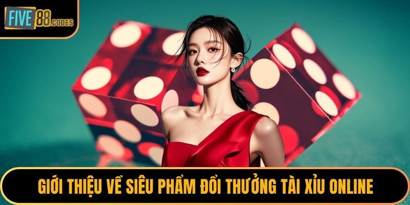 Giới thiệu về siêu phẩm đổi thưởng tài xỉu online