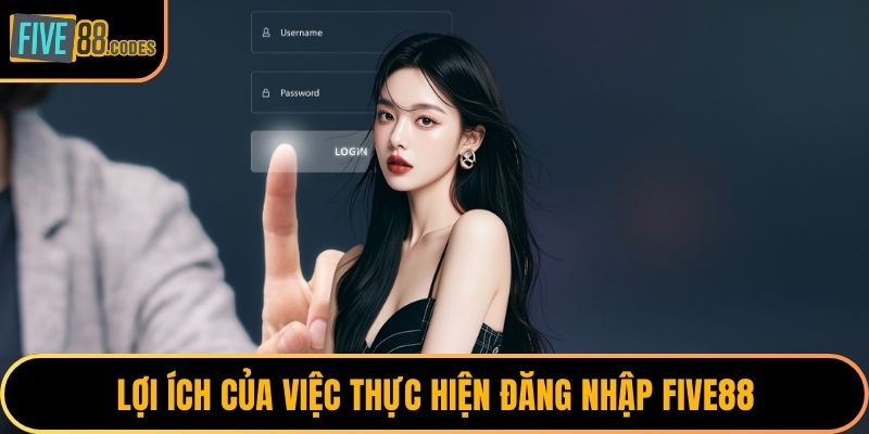 Lợi ích của việc thực hiện đăng nhập FIVE88
