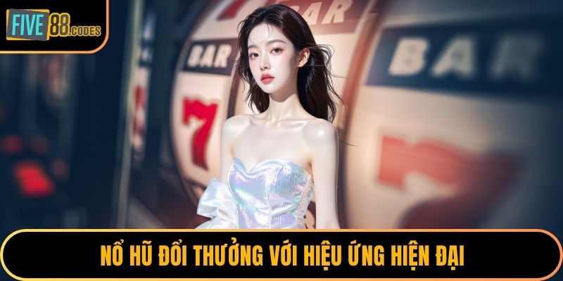 Nổ hũ đổi thưởng với hiệu ứng hiện đại