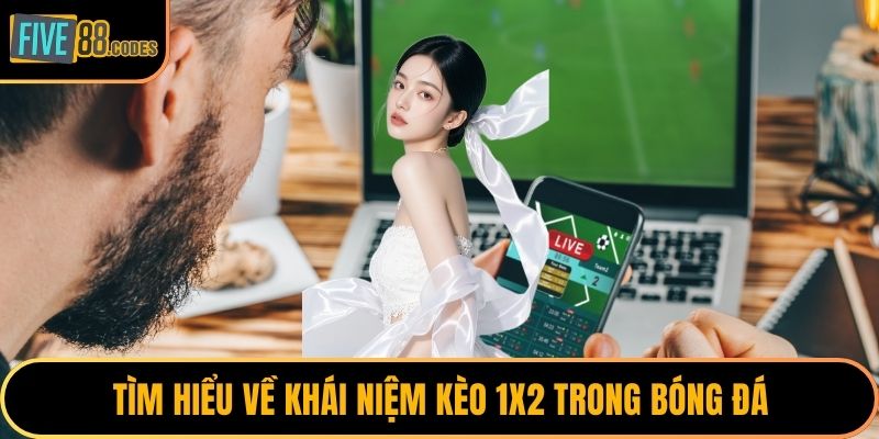 Tìm hiểu về khái niệm kèo 1x2 trong bóng đá